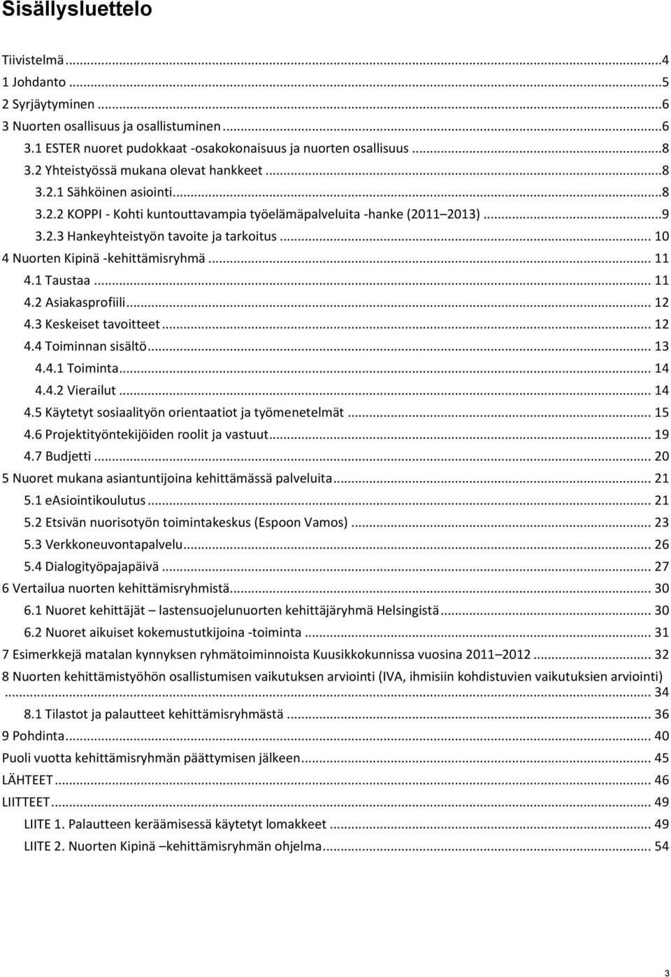 .. 10 4 Nuorten Kipinä -kehittämisryhmä... 11 4.1 Taustaa... 11 4.2 Asiakasprofiili... 12 4.3 Keskeiset tavoitteet... 12 4.4 Toiminnan sisältö... 13 4.4.1 Toiminta... 14 4.