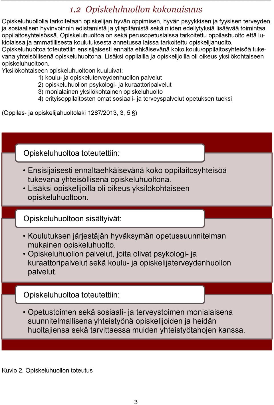 Opiskeluhuoltoa on sekä perusopetuslaissa tarkoitettu oppilashuolto että lukiolaissa ja ammatillisesta koulutuksesta annetussa laissa tarkoitettu opiskelijahuolto.