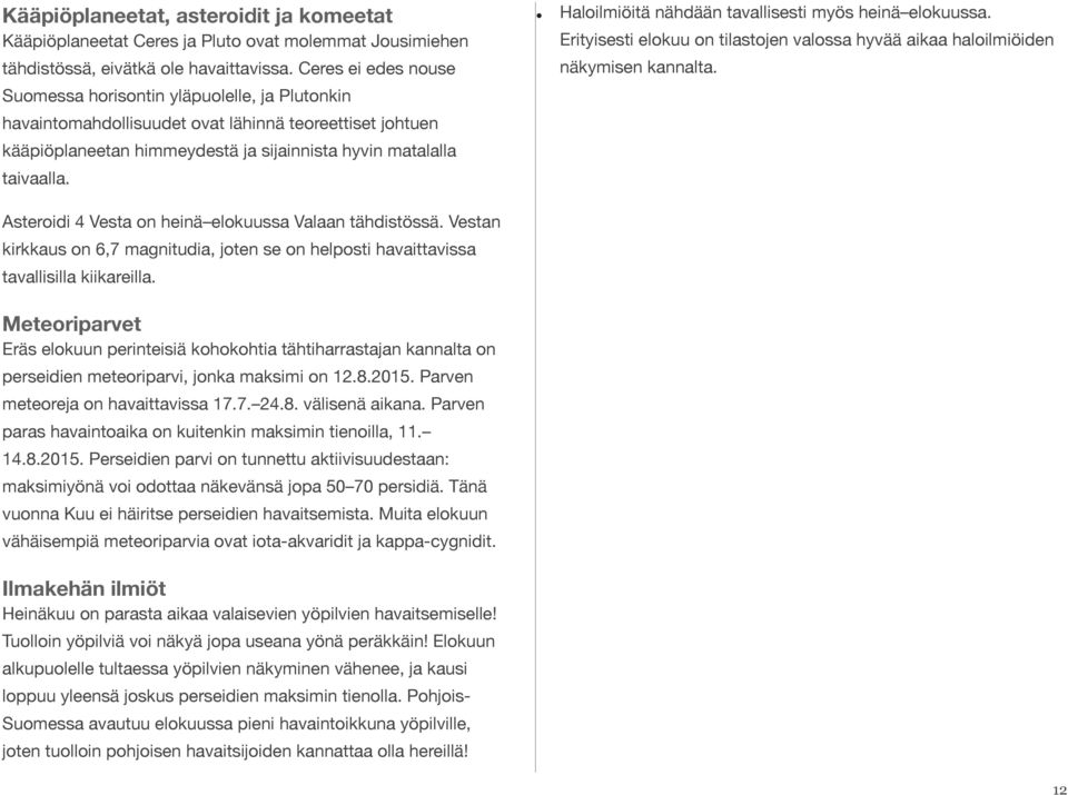 Haloilmiöitä nähdään tavallisesti myös heinä elokuussa. Erityisesti elokuu on tilastojen valossa hyvää aikaa haloilmiöiden näkymisen kannalta. Asteroidi 4 Vesta on heinä elokuussa Valaan tähdistössä.