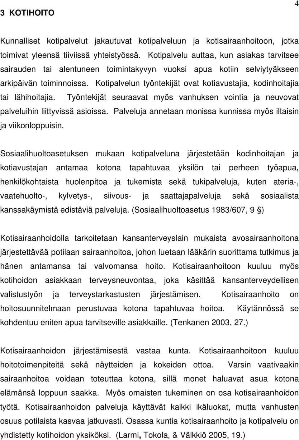 Kotipalvelun työntekijät ovat kotiavustajia, kodinhoitajia tai lähihoitajia. Työntekijät seuraavat myös vanhuksen vointia ja neuvovat palveluihin liittyvissä asioissa.