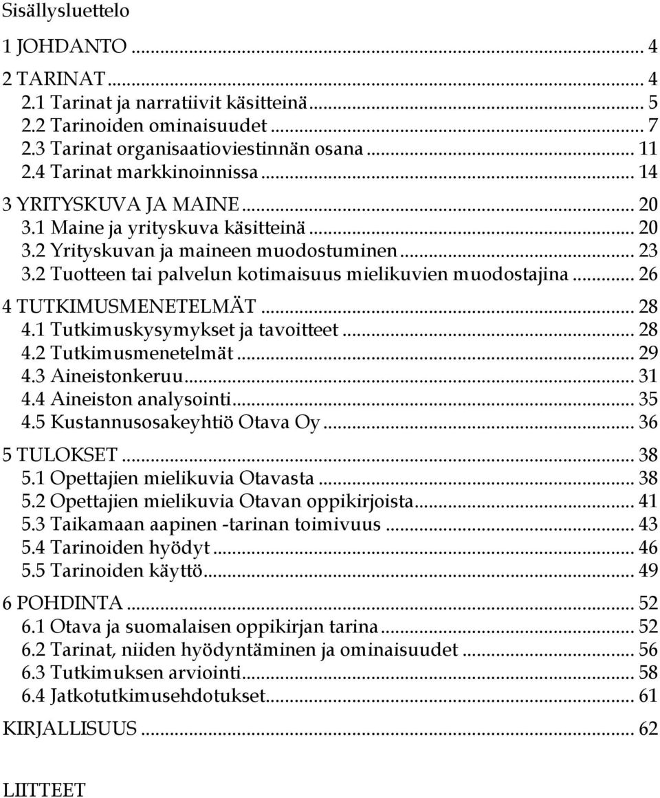 .. 26 4 TUTKIMUSMENETELMÄT... 28 4.1 Tutkimuskysymykset ja tavoitteet... 28 4.2 Tutkimusmenetelmät... 29 4.3 Aineistonkeruu... 31 4.4 Aineiston analysointi... 35 4.5 Kustannusosakeyhtiö Otava Oy.