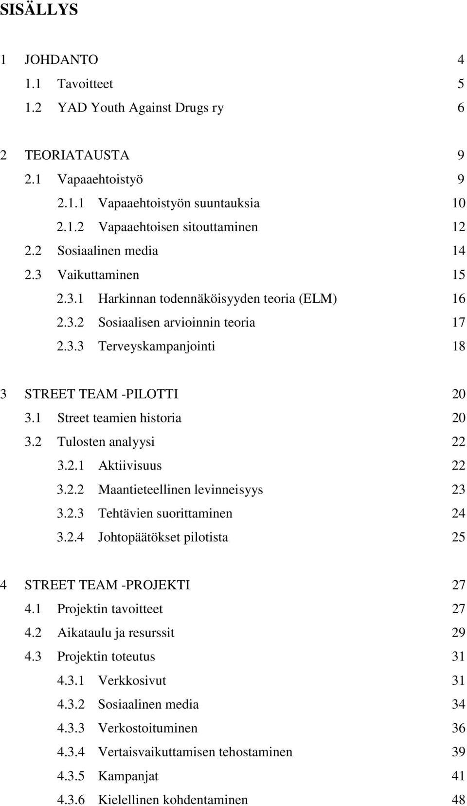 1 Street teamien historia 20 3.2 Tulosten analyysi 22 3.2.1 Aktiivisuus 22 3.2.2 Maantieteellinen levinneisyys 23 3.2.3 Tehtävien suorittaminen 24 3.2.4 Johtopäätökset pilotista 25 4 STREET TEAM -PROJEKTI 27 4.