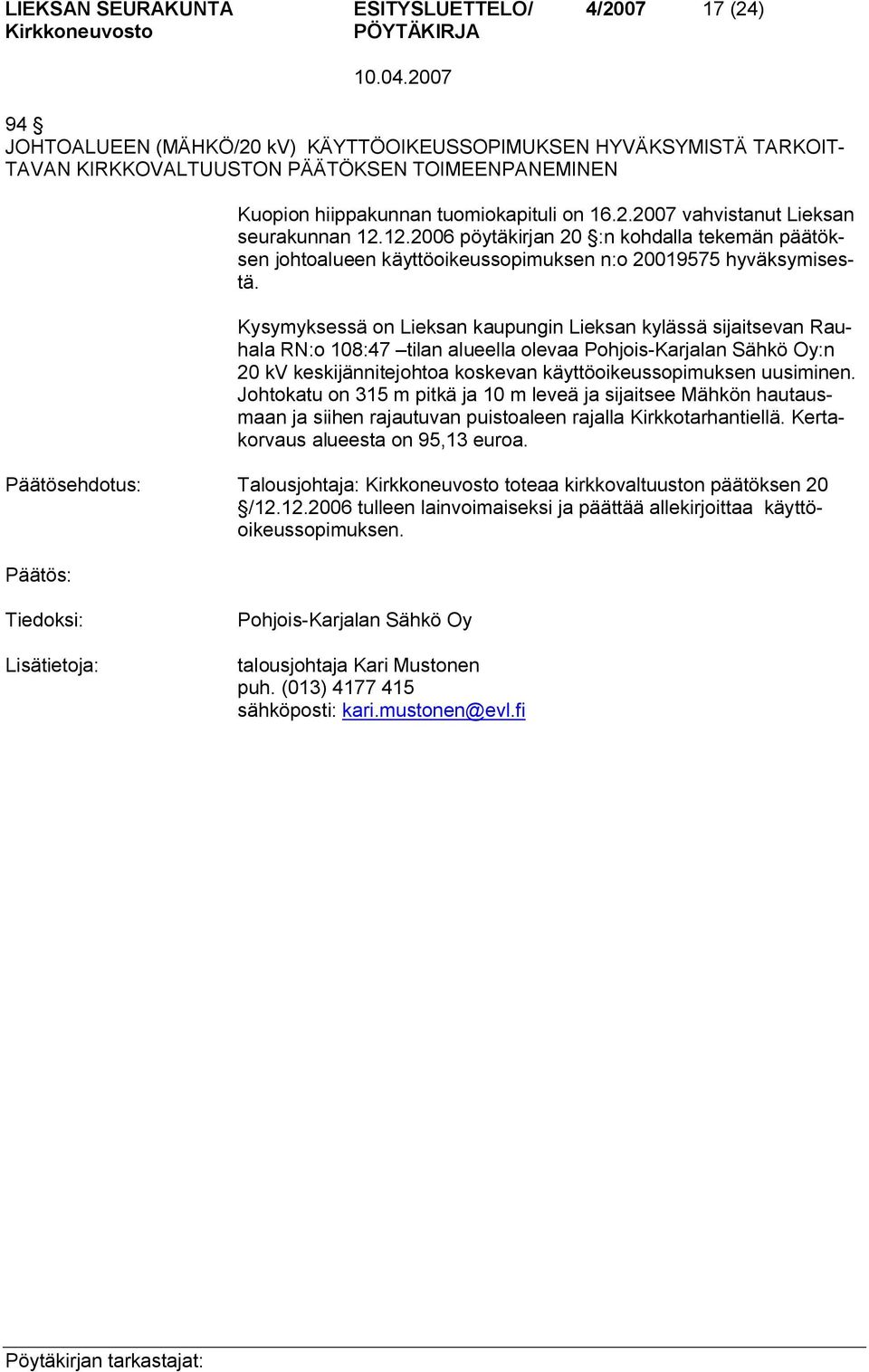 Kysymyksessä on Lieksan kaupungin Lieksan kylässä sijaitsevan Rauhala RN:o 108:47 tilan alueella olevaa Pohjois Karjalan Sähkö Oy:n 20 kv keskijännitejohtoa koskevan käyttöoikeussopimuksen uusiminen.