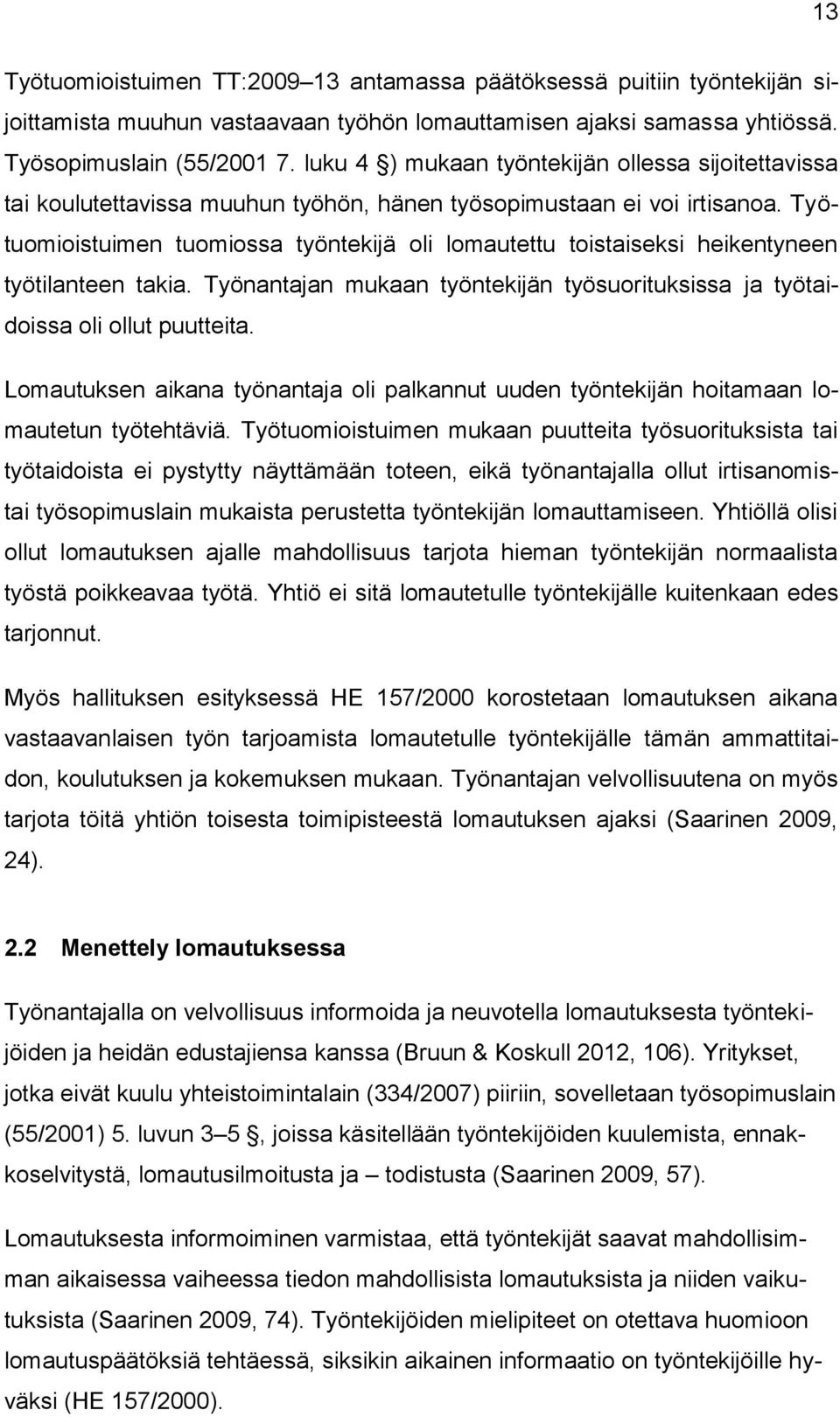 Työtuomioistuimen tuomiossa työntekijä oli lomautettu toistaiseksi heikentyneen työtilanteen takia. Työnantajan mukaan työntekijän työsuorituksissa ja työtaidoissa oli ollut puutteita.