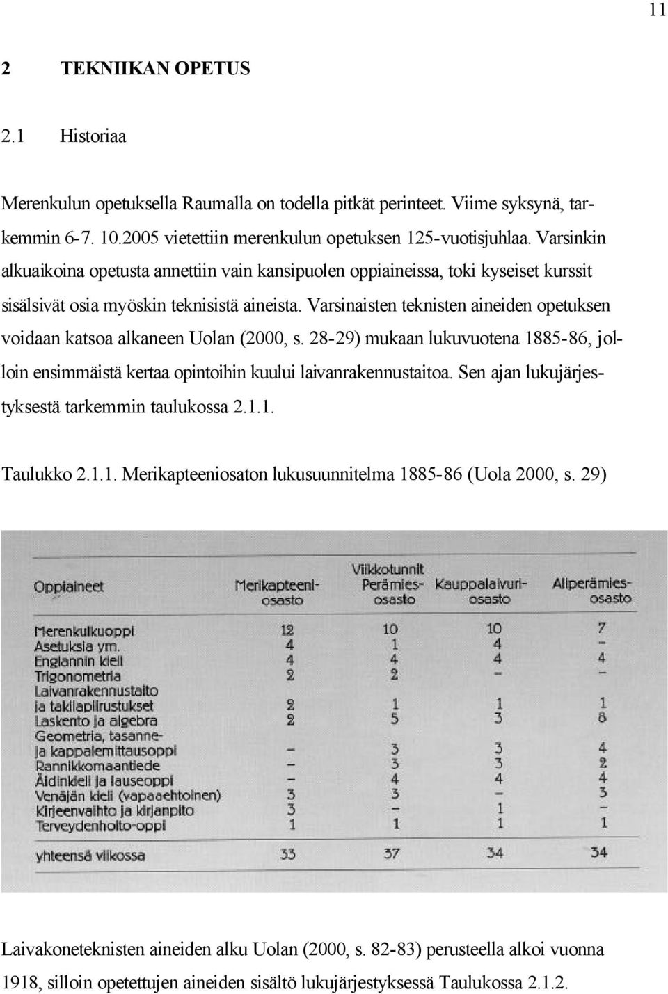 Varsinaisten teknisten aineiden opetuksen voidaan katsoa alkaneen Uolan (2000, s. 28-29) mukaan lukuvuotena 1885-86, jolloin ensimmäistä kertaa opintoihin kuului laivanrakennustaitoa.