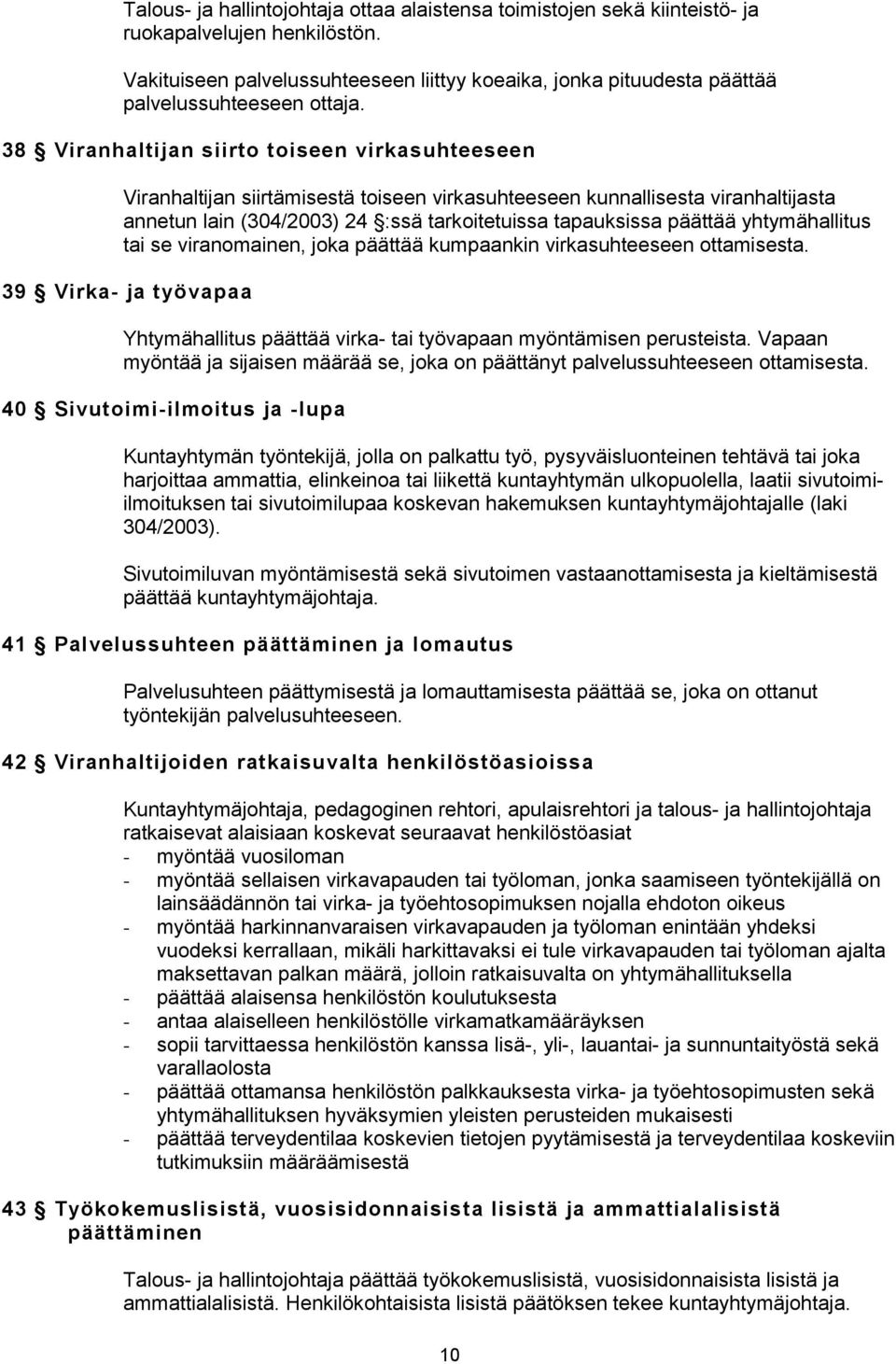 38 Viranhaltijan siirto toiseen virkasuhteeseen Viranhaltijan siirtämisestä toiseen virkasuhteeseen kunnallisesta viranhaltijasta annetun lain (304/2003) 24 :ssä tarkoitetuissa tapauksissa päättää