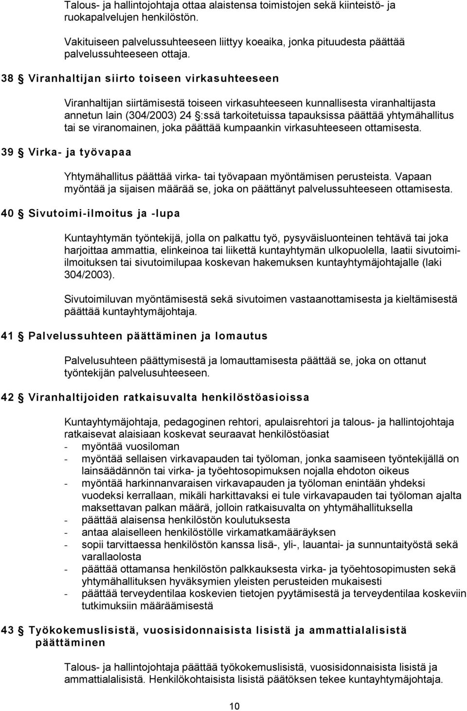 38 Viranhaltijan siirto toiseen virkasuhteeseen Viranhaltijan siirtämisestä toiseen virkasuhteeseen kunnallisesta viranhaltijasta annetun lain (304/2003) 24 :ssä tarkoitetuissa tapauksissa päättää