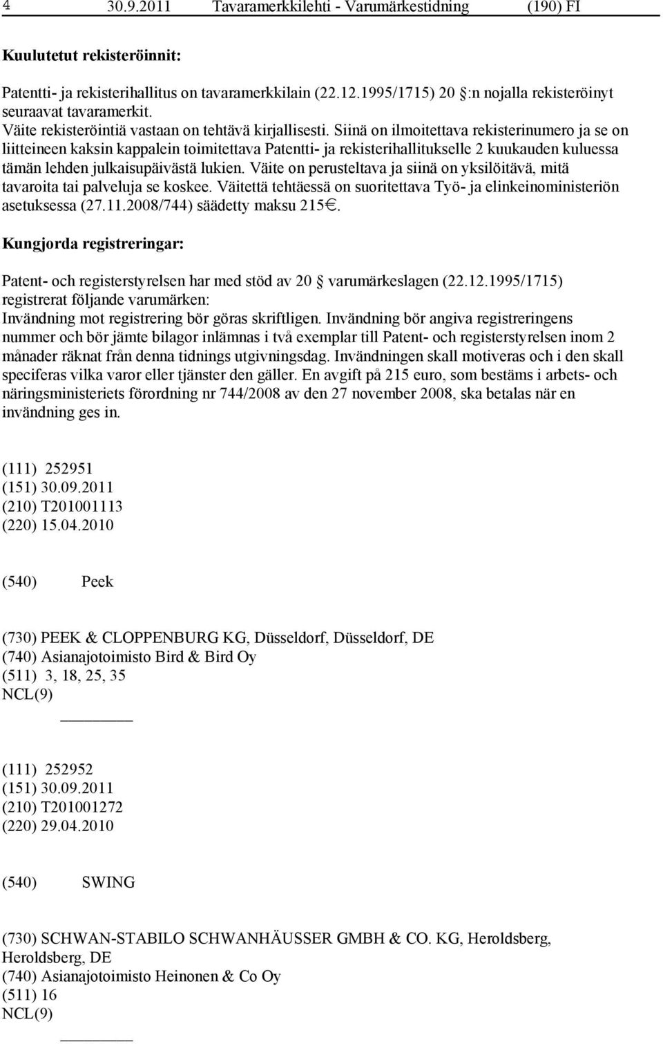 Siinä on ilmoitettava rekisterinumero ja se on liitteineen kaksin kappalein toimitettava Patentti- ja rekisterihallitukselle 2 kuukauden kuluessa tämän lehden julkaisupäivästä lukien.