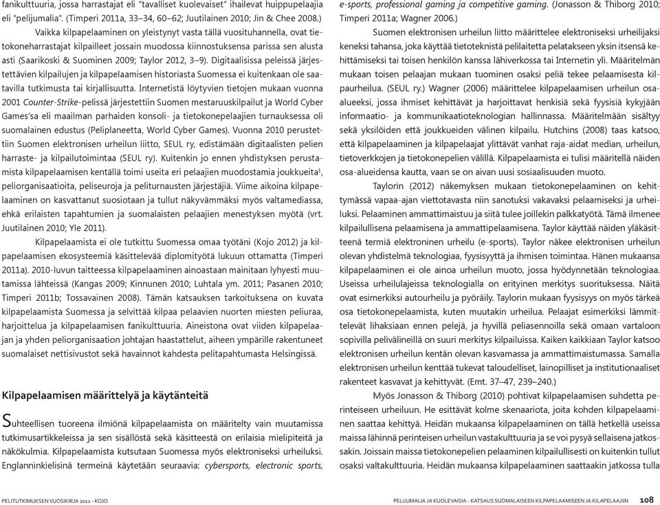 2012, 3 9). Digitaalisissa peleissä järjestettävien kilpailujen ja kilpapelaamisen historiasta Suomessa ei kuitenkaan ole saatavilla tutkimusta tai kirjallisuutta.