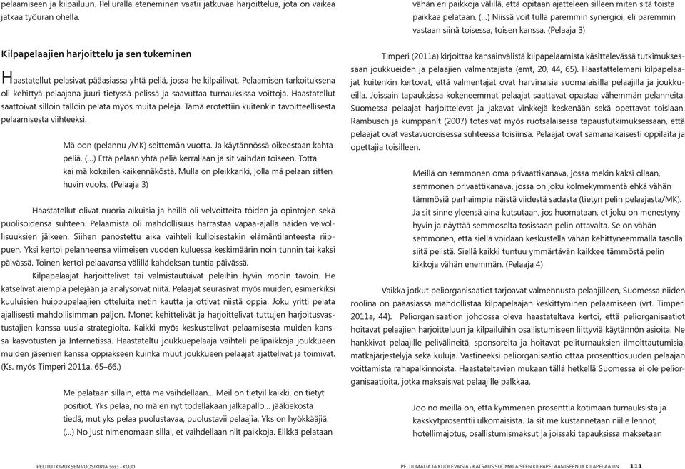 Pelaamisen tarkoituksena oli kehittyä pelaajana juuri tietyssä pelissä ja saavuttaa turnauksissa voittoja. Haastatellut saattoivat silloin tällöin pelata myös muita pelejä.