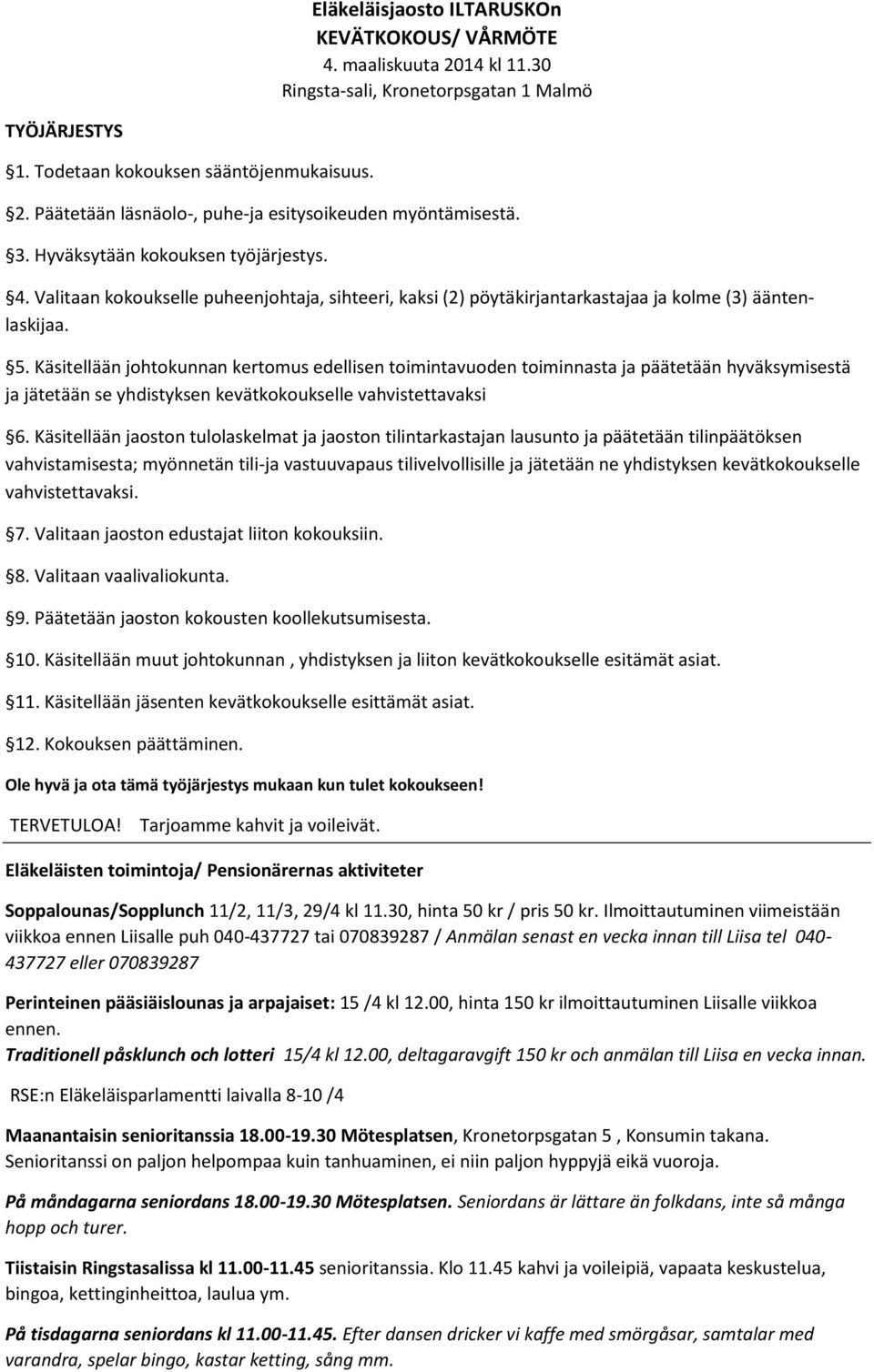 Käsitellään johtokunnan kertomus edellisen toimintavuoden toiminnasta ja päätetään hyväksymisestä ja jätetään se yhdistyksen kevätkokoukselle vahvistettavaksi 6.