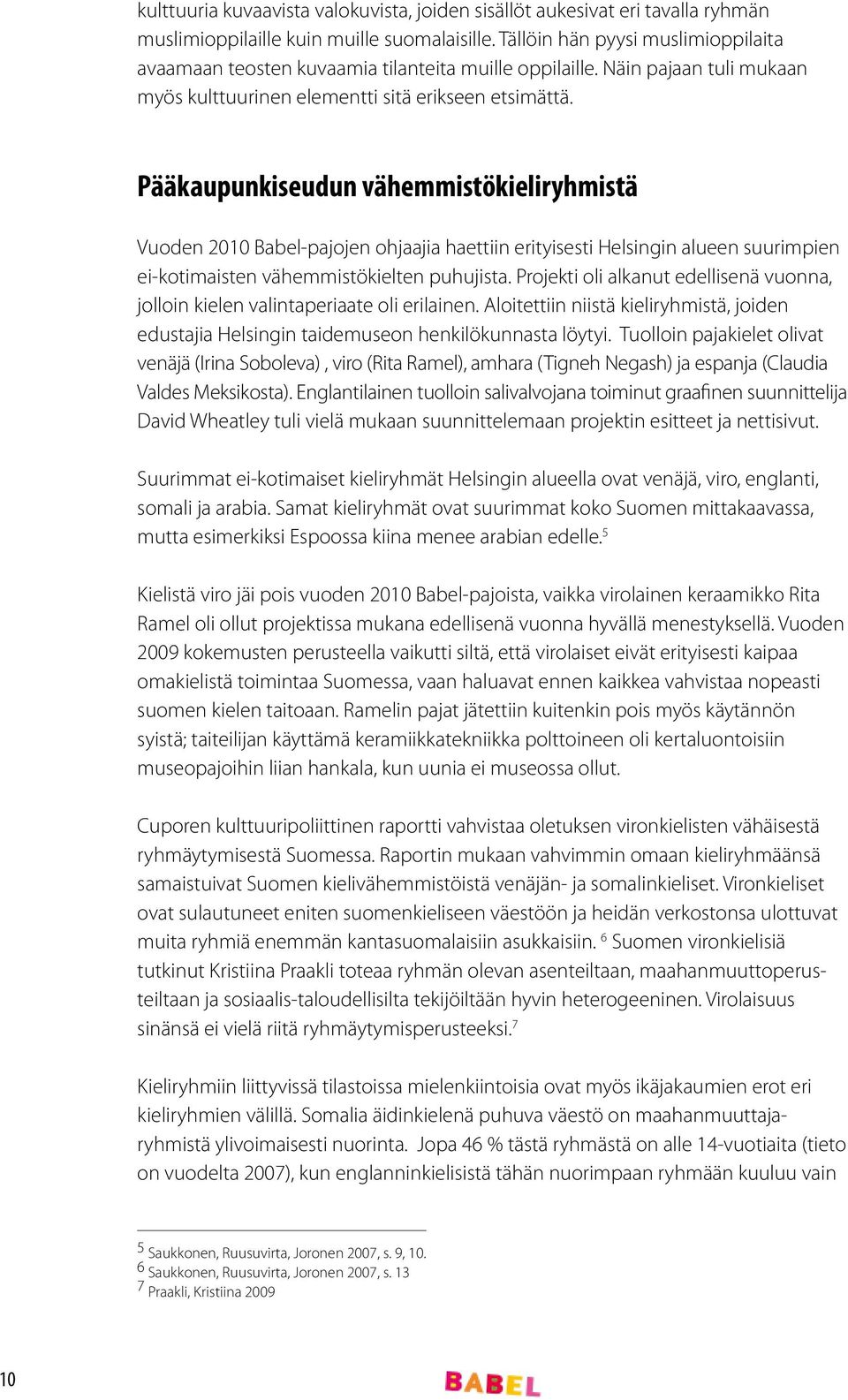 Pääkaupunkiseudun vähemmistökieliryhmistä Vuoden 2010 Babel-pajojen ohjaajia haettiin erityisesti Helsingin alueen suurimpien ei-kotimaisten vähemmistökielten puhujista.