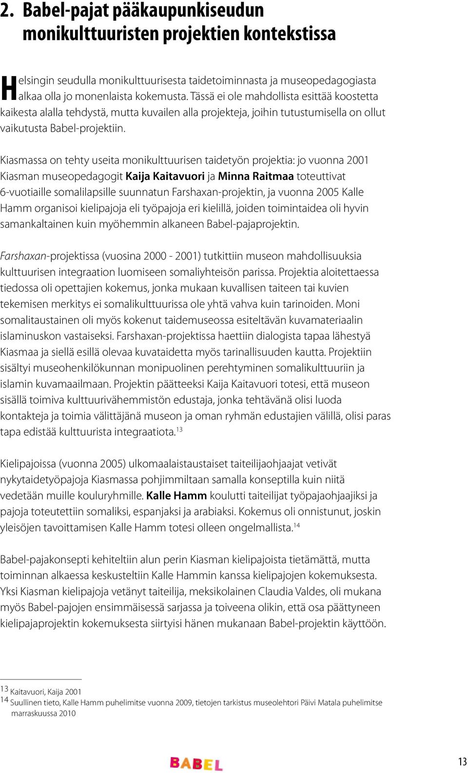 Kiasmassa on tehty useita monikulttuurisen taidetyön projektia: jo vuonna 2001 Kiasman museopedagogit Kaija Kaitavuori ja Minna Raitmaa toteuttivat 6-vuotiaille somalilapsille suunnatun