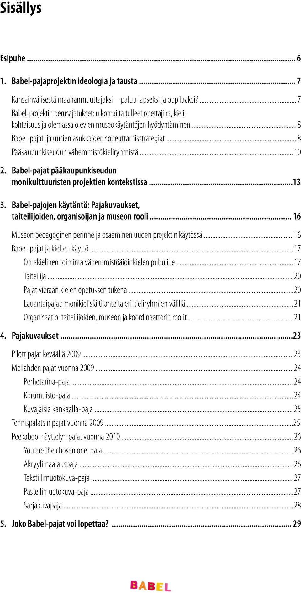 .. 8 Pääkaupunkiseudun vähemmistökieliryhmistä... 10 2. Babel-pajat pääkaupunkiseudun monikulttuuristen projektien kontekstissa...13 3.