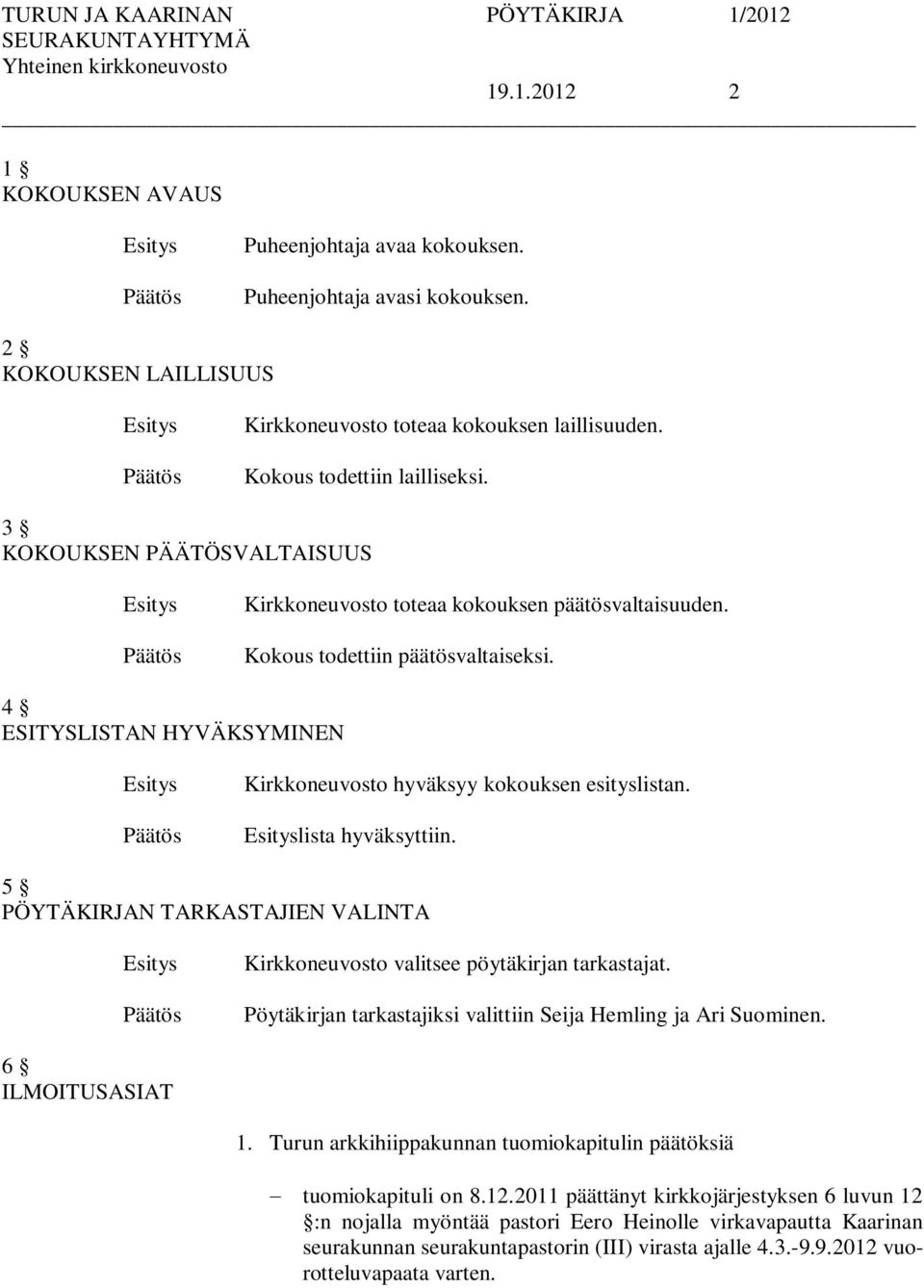 lista hyväksyttiin. 5 PÖYTÄKIRJAN TARKASTAJIEN VALINTA Kirkkoneuvosto valitsee pöytäkirjan tarkastajat. Pöytäkirjan tarkastajiksi valittiin Seija Hemling ja Ari Suominen. 6 ILMOITUSASIAT 1.