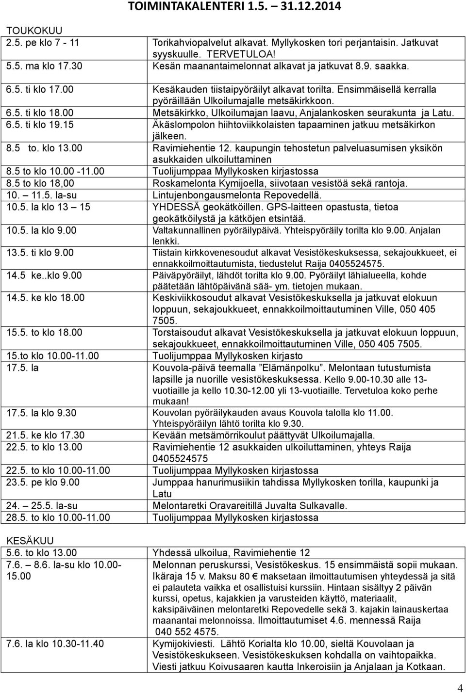 00 Metsäkirkko, Ulkoilumajan laavu, Anjalankosken seurakunta ja Latu. 6.5. ti klo 19.15 Äkäslompolon hiihtoviikkolaisten tapaaminen jatkuu metsäkirkon jälkeen. 8.5 to. klo 13.00 Ravimiehentie 12.