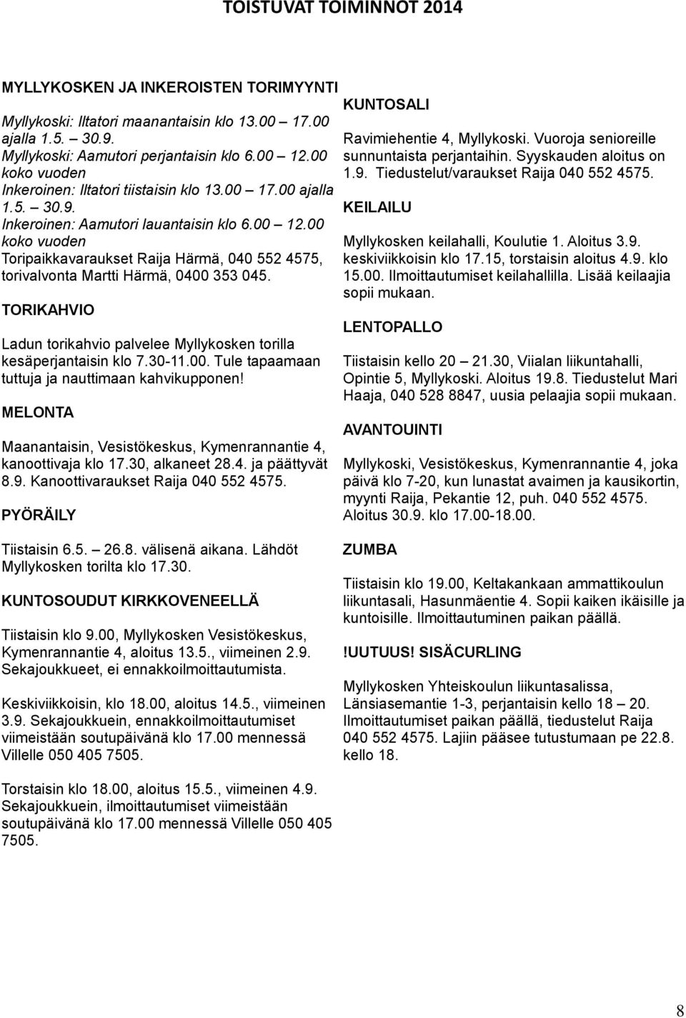 00 koko vuoden Toripaikkavaraukset Raija Härmä, 040 552 4575, torivalvonta Martti Härmä, 0400 353 045. TORIKAHVIO Ladun torikahvio palvelee Myllykosken torilla kesäperjantaisin klo 7.30-11.00. Tule tapaamaan tuttuja ja nauttimaan kahvikupponen!