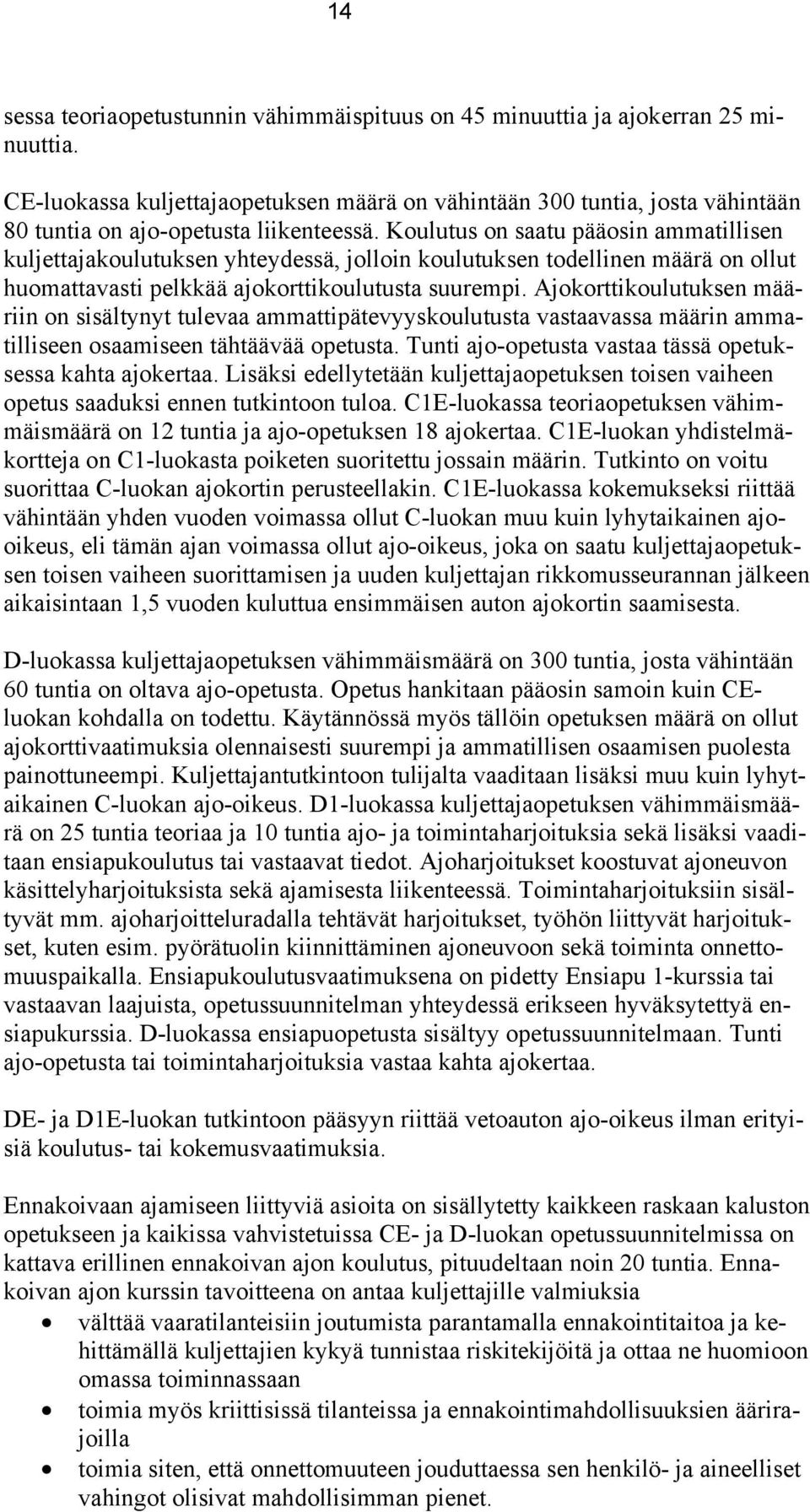 Koulutus on saatu pääosin ammatillisen kuljettajakoulutuksen yhteydessä, jolloin koulutuksen todellinen määrä on ollut huomattavasti pelkkää ajokorttikoulutusta suurempi.