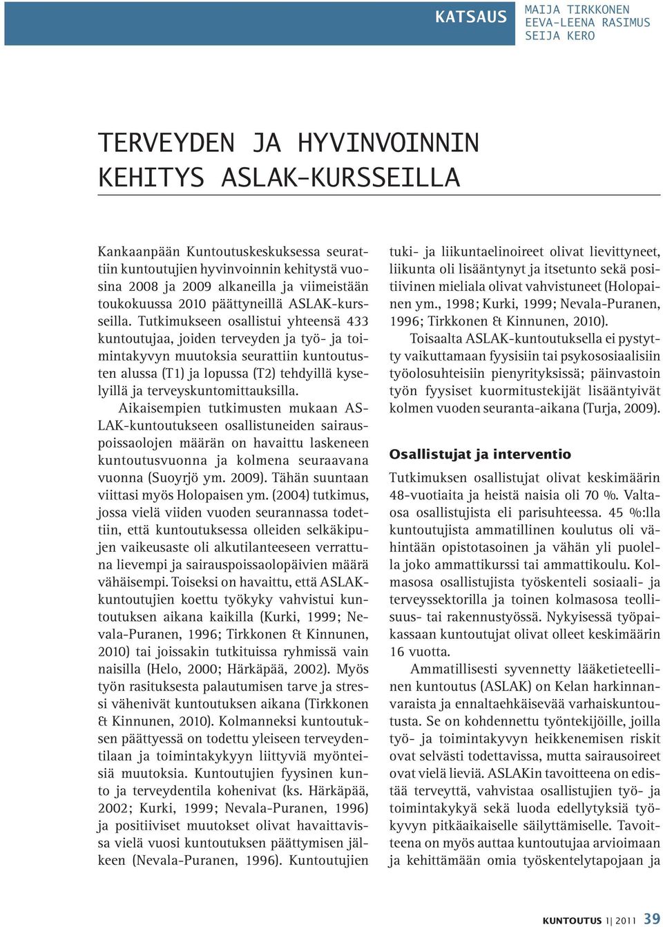 Tutkimukseen osallistui yhteensä 433 kuntoutujaa, joiden terveyden ja työ- ja toimintakyvyn muutoksia seurattiin kuntoutusten alussa (T1) ja lopussa (T2) tehdyillä kyselyillä ja