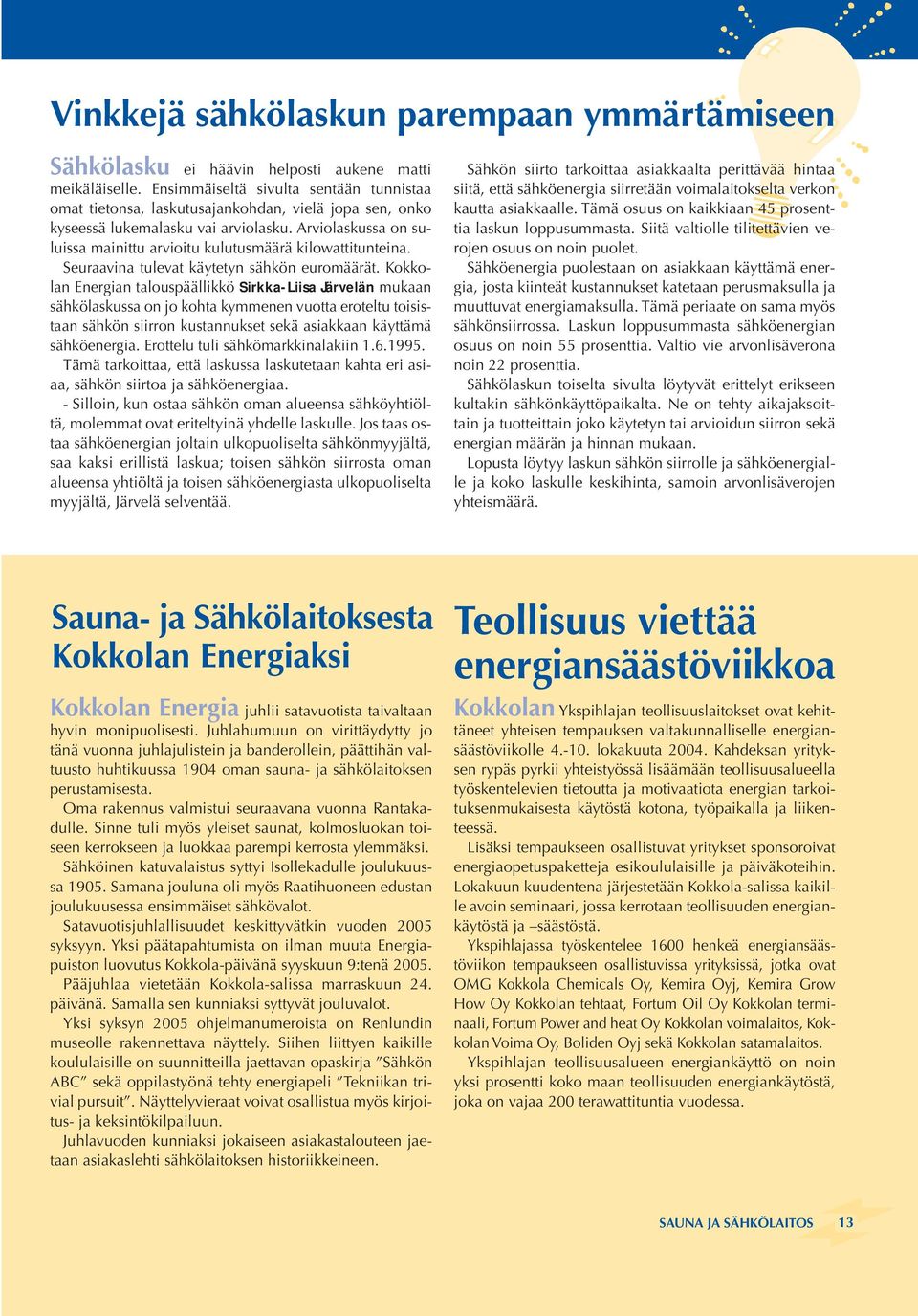 Arviolaskussa on suluissa mainittu arvioitu kulutusmäärä kilowattitunteina. Seuraavina tulevat käytetyn sähkön euromäärät.