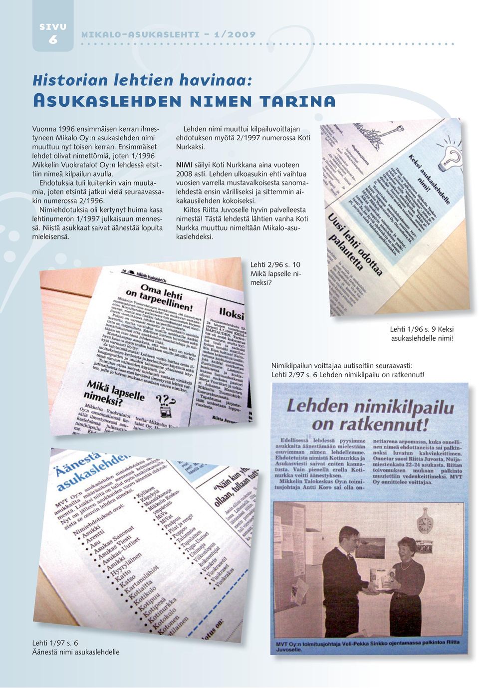 Ehdotuksia tuli kuitenkin vain muutamia, joten etsintä jatkui vielä seuraavassakin numerossa 2/1996. Nimiehdotuksia oli kertynyt huima kasa lehtinumeron 1/1997 julkaisuun mennessä.