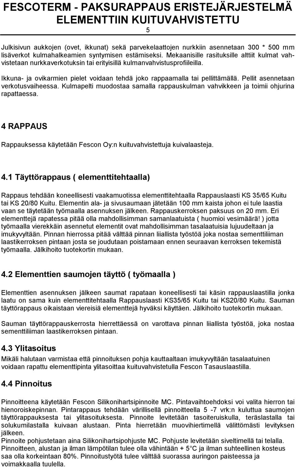 Pellit asennetaan verkotusvaiheessa. Kulmapelti muodostaa samalla rappauskulman vahvikkeen ja toimii ohjurina rapattaessa.