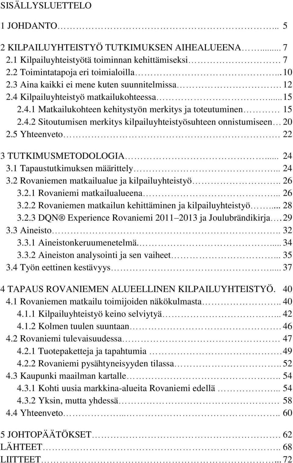 5 Yhteenveto. 22 3 TUTKIMUSMETODOLOGIA... 24 3.1 Tapaustutkimuksen määrittely... 24 3.2 Rovaniemen matkailualue ja kilpailuyhteistyö.. 26 3.2.1 Rovaniemi matkailualueena... 26 3.2.2 Rovaniemen matkailun kehittäminen ja kilpailuyhteistyö.