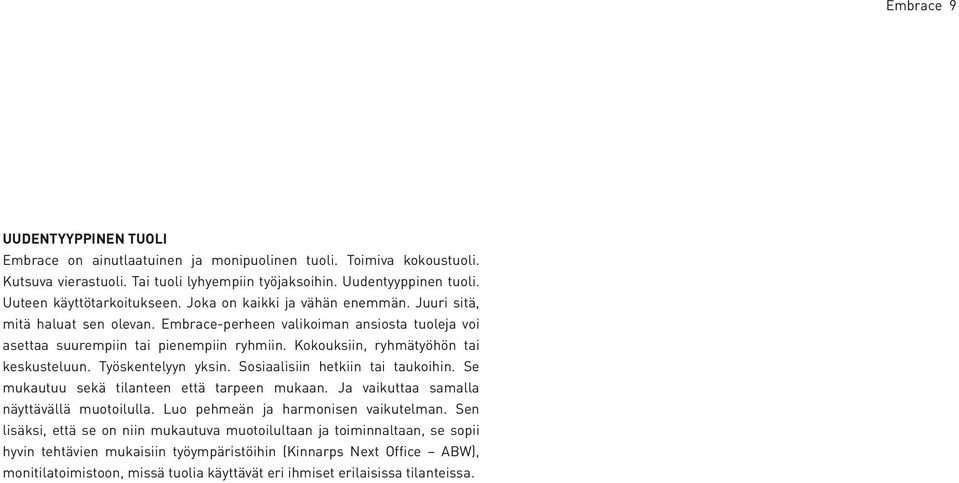 Kokouksiin, ryhmätyöhön tai keskusteluun. Työskentelyyn yksin. Sosiaalisiin hetkiin tai taukoihin. Se mukautuu sekä tilanteen että tarpeen mukaan. Ja vaikuttaa samalla näyttävällä muotoilulla.