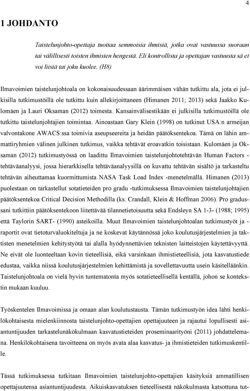 (H8) Ilmavoimien taistelunjohtoala on kokonaisuudessaan äärimmäisen vähän tutkittu ala, jota ei julkisilla tutkimustöillä ole tutkittu kuin allekirjoittaneen (Himanen 2011; 2013) sekä Jaakko Kulomäen