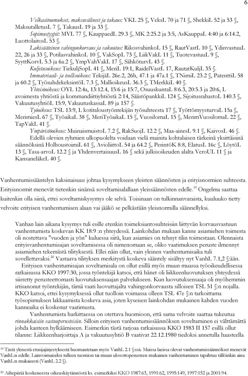 Lakisääteinen vahingonkorvaus ja vakuutus: RikosvahinkoL 15, RautVastL 10, YdinvastuuL 22, 26 ja 33, PotilasvahinkoL 10, VakSopL 73, LiikVakL 11, TuotevastuuL 9, SyyttKorvL 5.3 ja 6a.