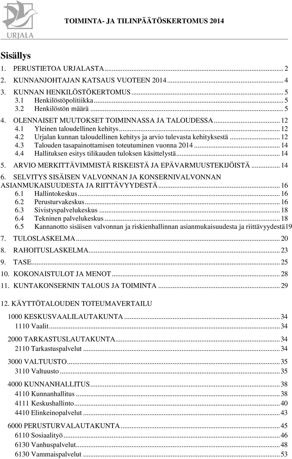 .. 14 4.4 Hallituksen esitys tilikauden tuloksen käsittelystä... 14 5. ARVIO MERKITTÄVIMMISTÄ RISKEISTÄ JA EPÄVARMUUSTEKIJÖISTÄ... 14 6.