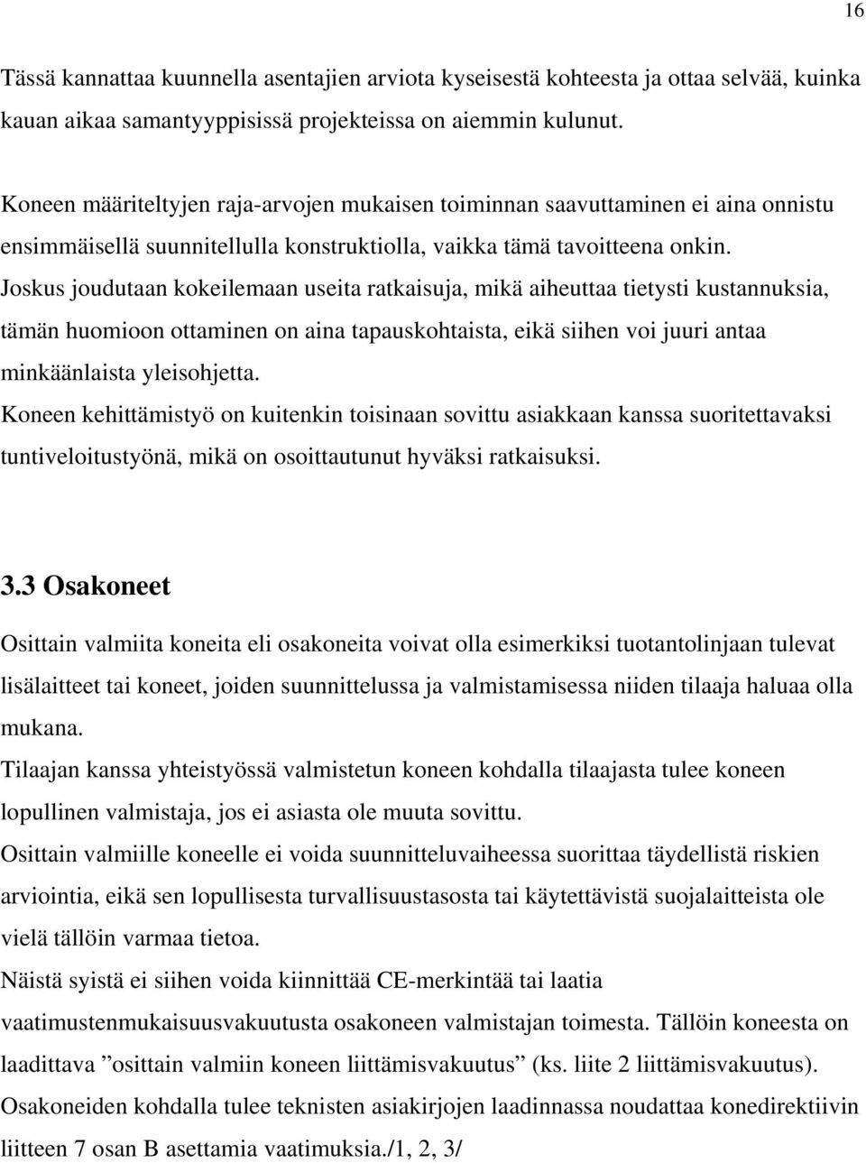 Joskus joudutaan kokeilemaan useita ratkaisuja, mikä aiheuttaa tietysti kustannuksia, tämän huomioon ottaminen on aina tapauskohtaista, eikä siihen voi juuri antaa minkäänlaista yleisohjetta.