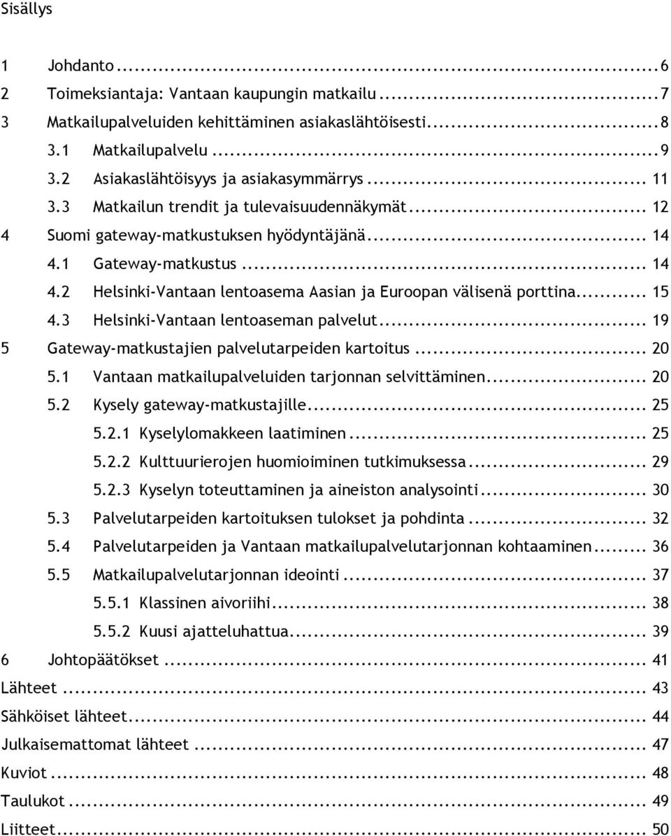 .. 15 4.3 Helsinki-Vantaan lentoaseman palvelut... 19 5 Gateway-matkustajien palvelutarpeiden kartoitus... 20 5.1 Vantaan matkailupalveluiden tarjonnan selvittäminen... 20 5.2 Kysely gateway-matkustajille.