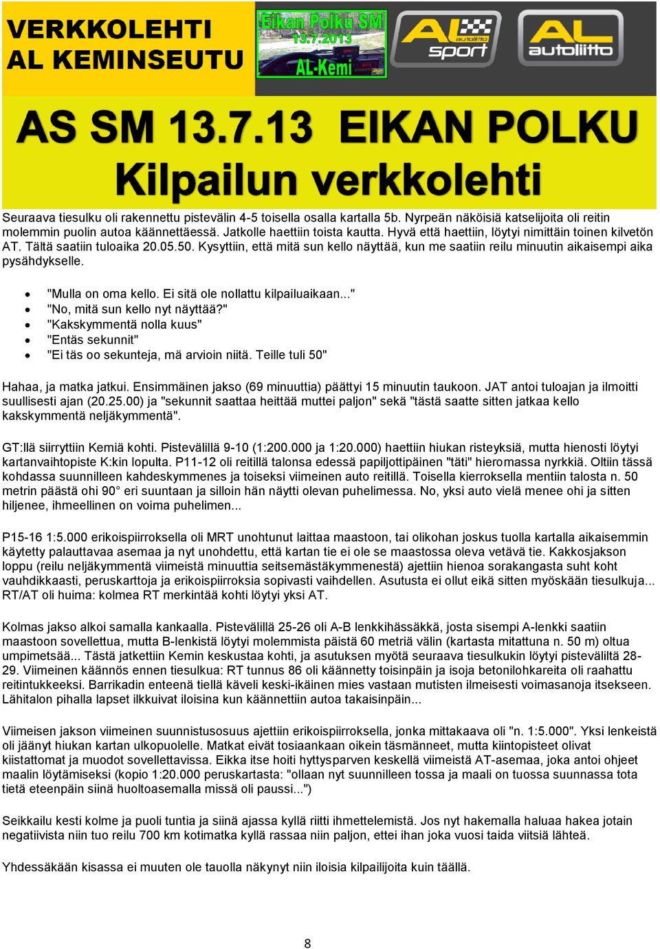 "Mulla on oma kello. Ei sitä ole nollattu kilpailuaikaan..." "No, mitä sun kello nyt näyttää?" "Kakskymmentä nolla kuus" "Entäs sekunnit" "Ei täs oo sekunteja, mä arvioin niitä.