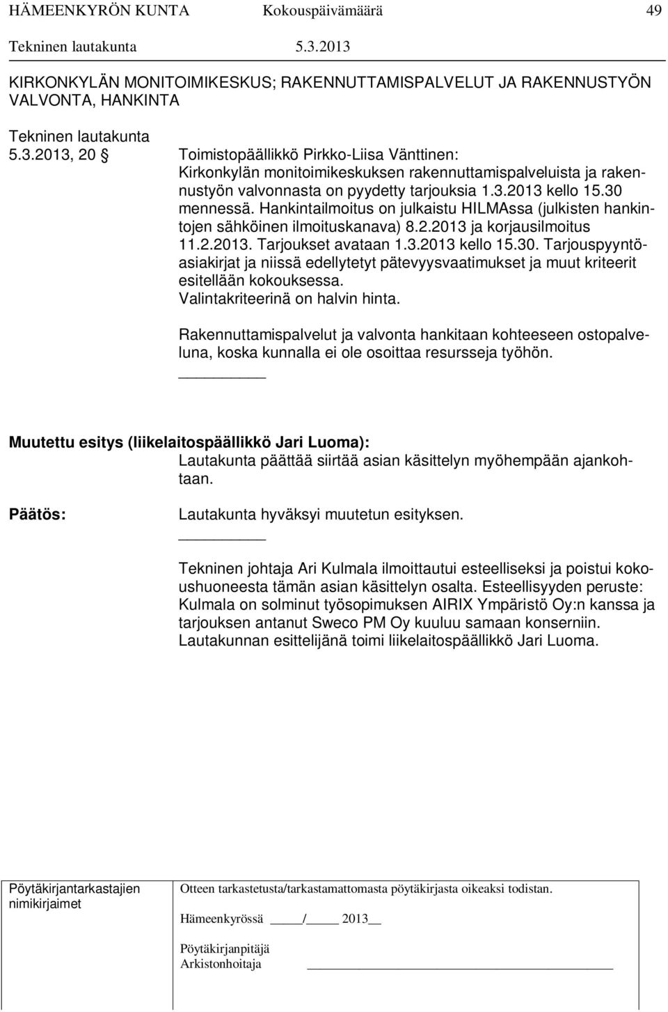 Hankintailmoitus on julkaistu HILMAssa (julkisten hankintojen sähköinen ilmoituskanava) 8.2.2013 ja korjausilmoitus 11.2.2013. Tarjoukset avataan 1.3.2013 kello 15.30.