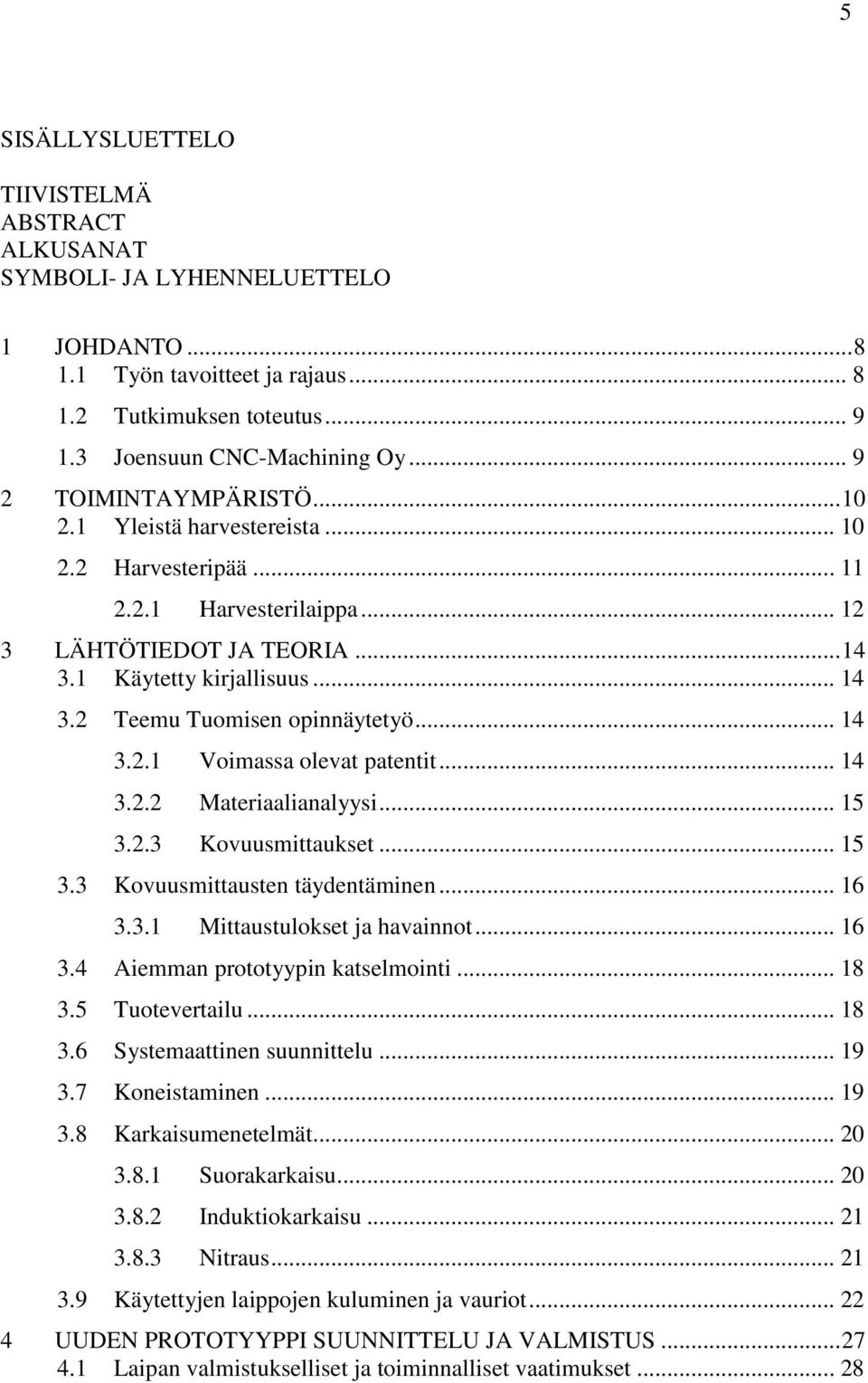 .. 14 3.2.1 Voimassa olevat patentit... 14 3.2.2 Materiaalianalyysi... 15 3.2.3 Kovuusmittaukset... 15 3.3 Kovuusmittausten täydentäminen... 16 3.3.1 Mittaustulokset ja havainnot... 16 3.4 Aiemman prototyypin katselmointi.