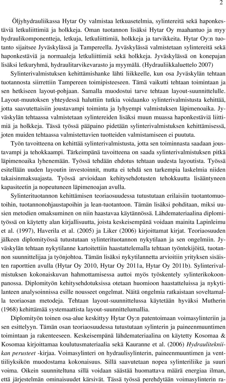 Jyväskylässä valmistetaan sylintereitä sekä haponkestäviä ja normaaleja letkuliittimiä sekä holkkeja. Jyväskylässä on konepajan lisäksi letkuryhmä, hydraulitarvikevarasto ja myymälä.