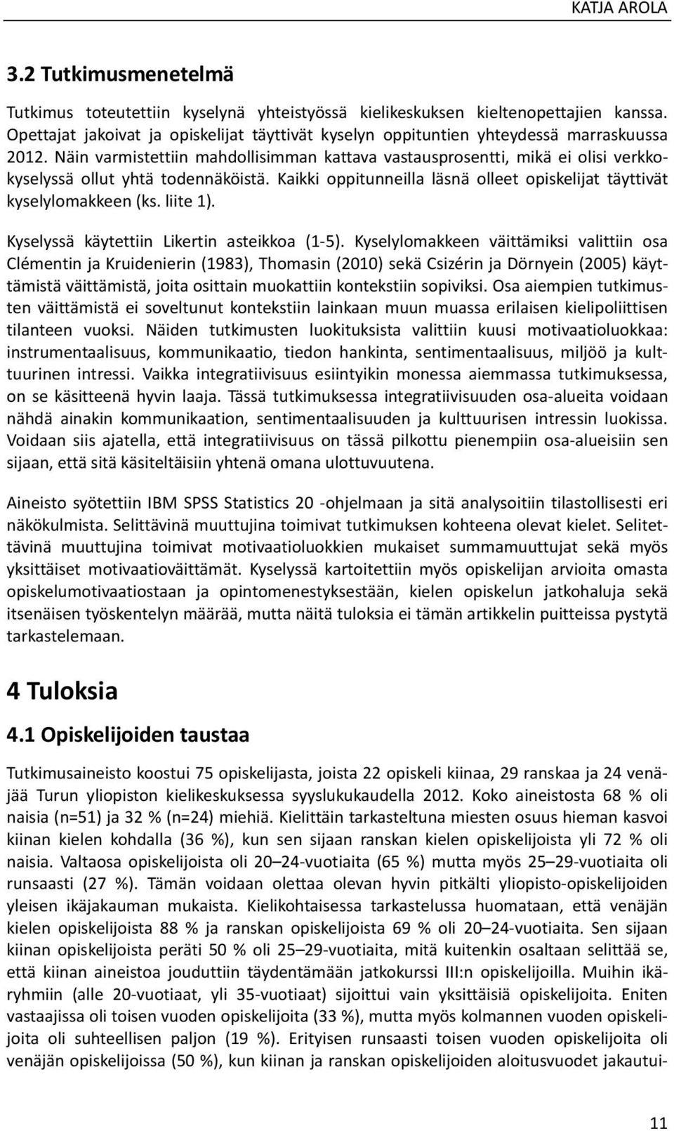 Näin varmistettiin mahdollisimman kattava vastausprosentti, mikä ei olisi verkkokyselyssä ollut yhtä todennäköistä. Kaikki oppitunneilla läsnä olleet opiskelijat täyttivät kyselylomakkeen (ks.