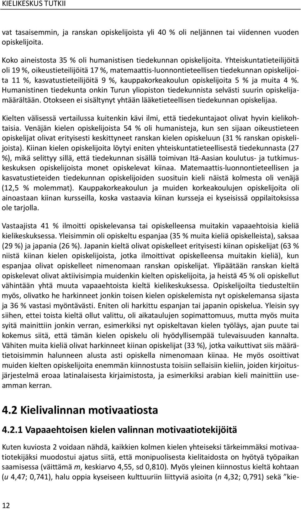 %. Humanistinen tiedekunta onkin Turun yliopiston tiedekunnista selvästi suurin opiskelijamäärältään. Otokseen ei sisältynyt yhtään lääketieteellisen tiedekunnan opiskelijaa.