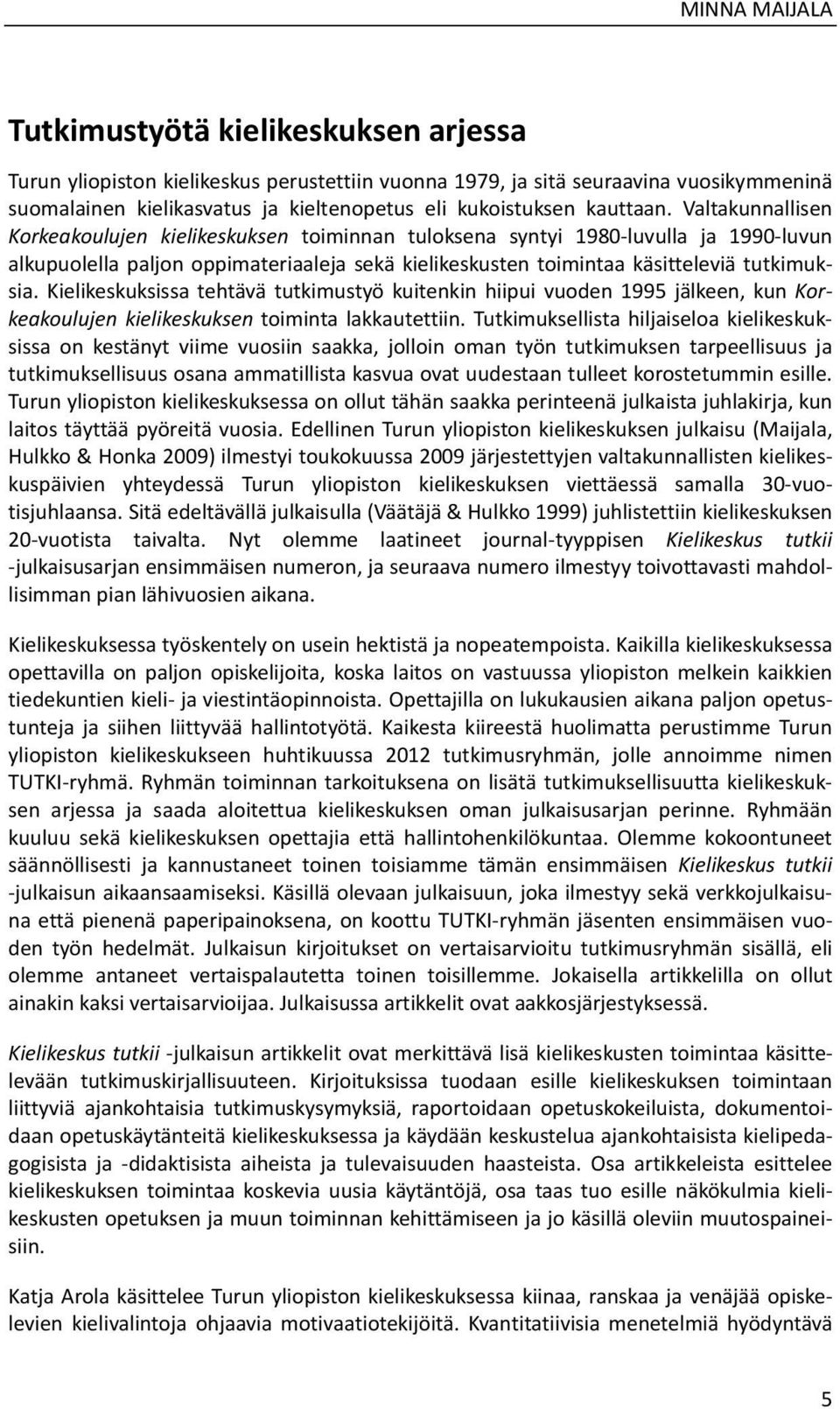 Valtakunnallisen Korkeakoulujen kielikeskuksen toiminnan tuloksena syntyi 1980 luvulla ja 1990 luvun alkupuolella paljon oppimateriaaleja sekä kielikeskusten toimintaa käsitteleviä tutkimuksia.