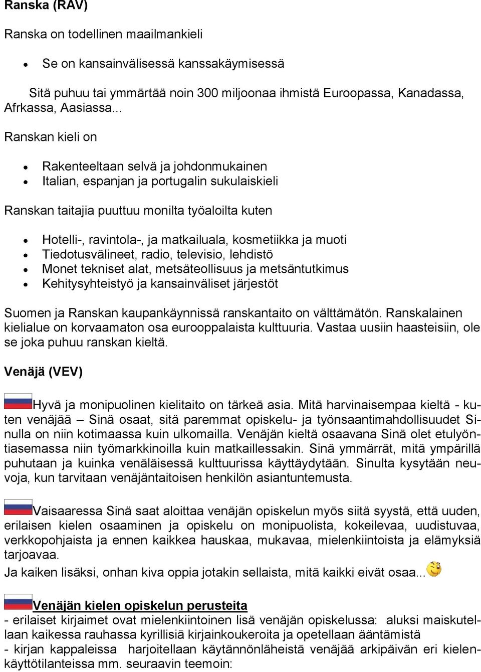 kosmetiikka ja muoti Tiedotusvälineet, radio, televisio, lehdistö Monet tekniset alat, metsäteollisuus ja metsäntutkimus Kehitysyhteistyö ja kansainväliset järjestöt Suomen ja Ranskan kaupankäynnissä