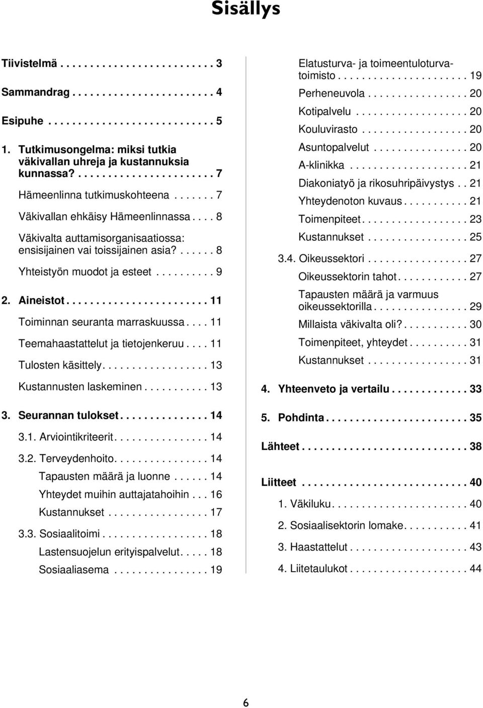 ...... 8 Yhteistyön muodot ja esteet.......... 9 2. Aineistot........................ 11 Toiminnan seuranta marraskuussa.... 11 Teemahaastattelut ja tietojenkeruu.... 11 Tulosten käsittely.