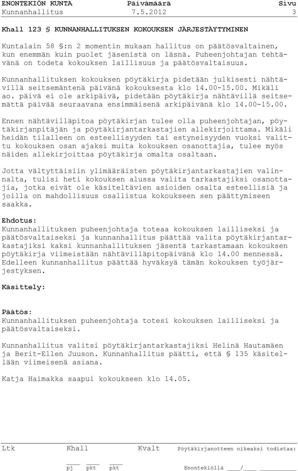 15.00. Mikäli ao. päivä ei ole arkipäivä, pidetään pöytäkirja nähtävillä seitsemättä päivää seuraavana ensimmäisenä arkipäivänä klo 14.00-15.00. Ennen nähtävilläpitoa pöytäkirjan tulee olla puheenjohtajan, pöytäkirjanpitäjän ja pöytäkirjantarkastajien allekirjoittama.