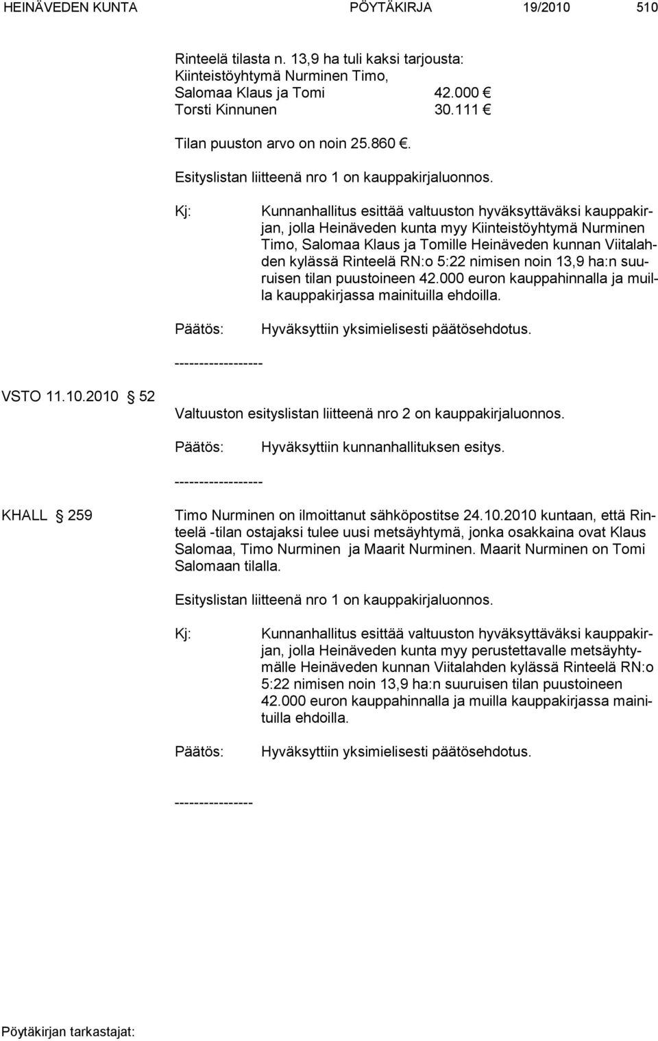 Kunnanhallitus esittää valtuuston hyväksyttäväksi kauppakirjan, jolla Heinäveden kunta myy Kiinteistöyhtymä Nurminen Timo, Salomaa Klaus ja Tomille Hei nä ve den kun nan Viitalahden ky läs sä