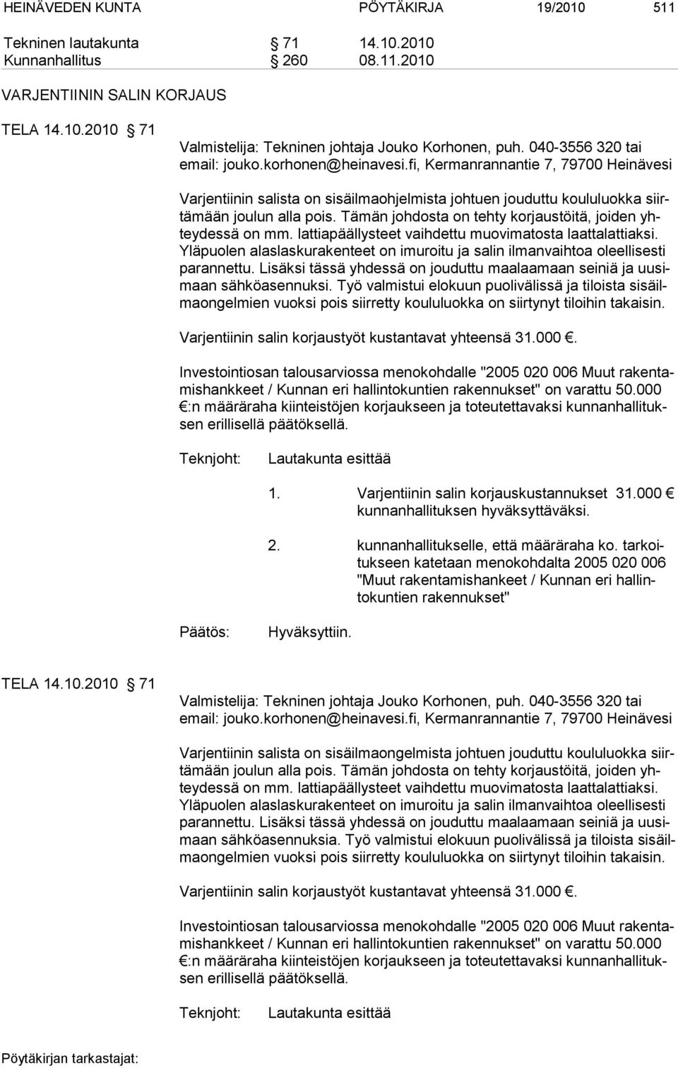 Tämän johdosta on tehty korjaustöitä, joiden yhteydessä on mm. lattiapäällysteet vaihdettu muovimatosta laattalattiaksi.