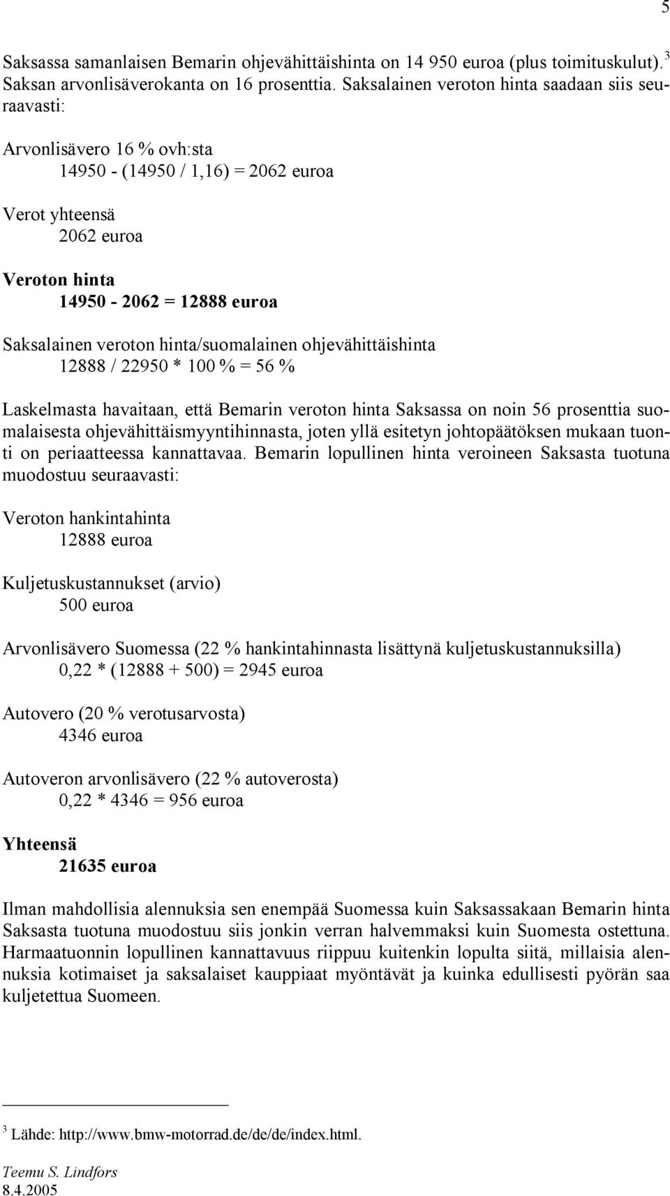 hinta/suomalainen ohjevähittäishinta 12888 / 22950 * 100 % = 56 % Laskelmasta havaitaan, että Bemarin veroton hinta Saksassa on noin 56 prosenttia suomalaisesta ohjevähittäismyyntihinnasta, joten