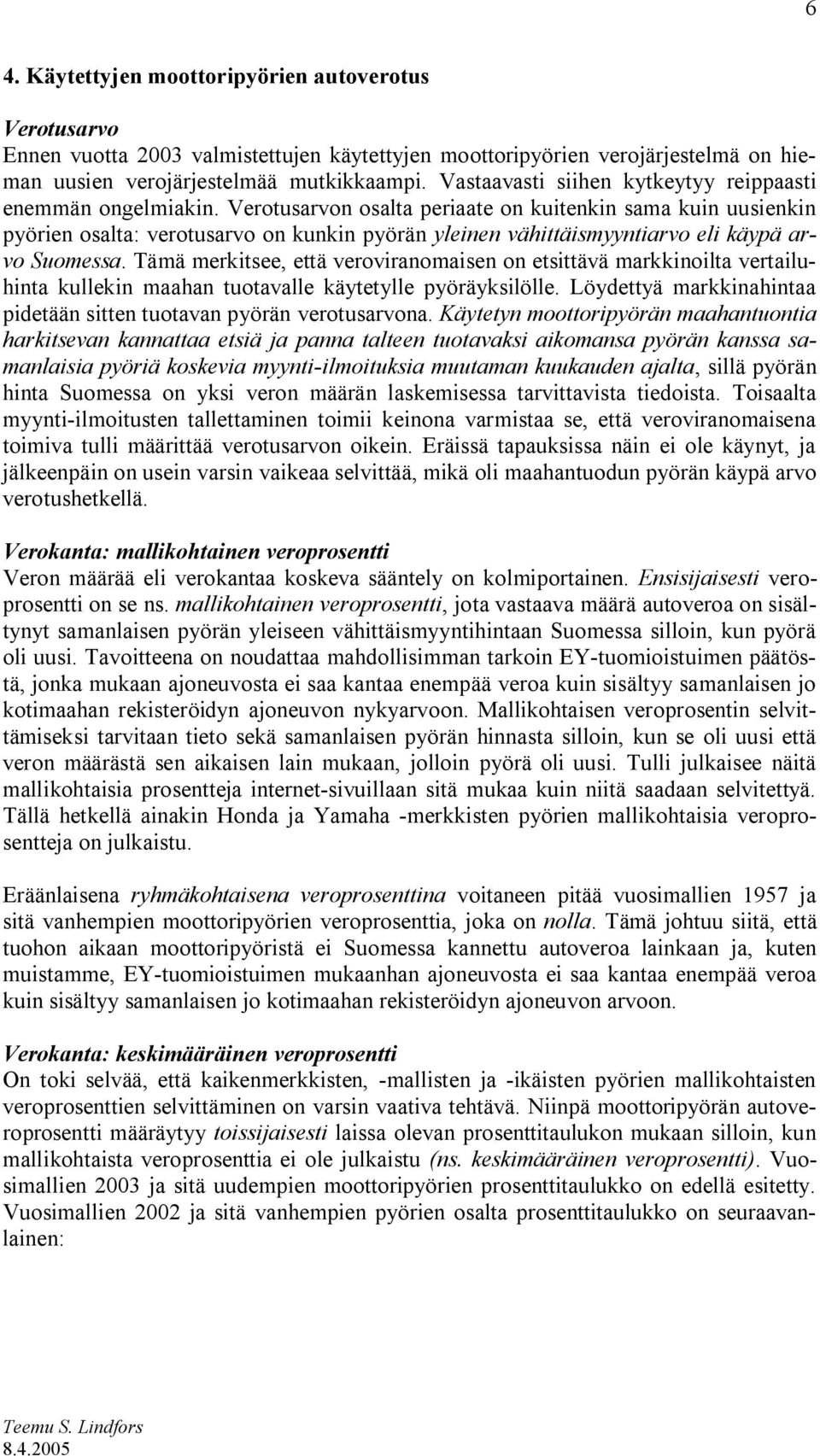 Verotusarvon osalta periaate on kuitenkin sama kuin uusienkin pyörien osalta: verotusarvo on kunkin pyörän yleinen vähittäismyyntiarvo eli käypä arvo Suomessa.