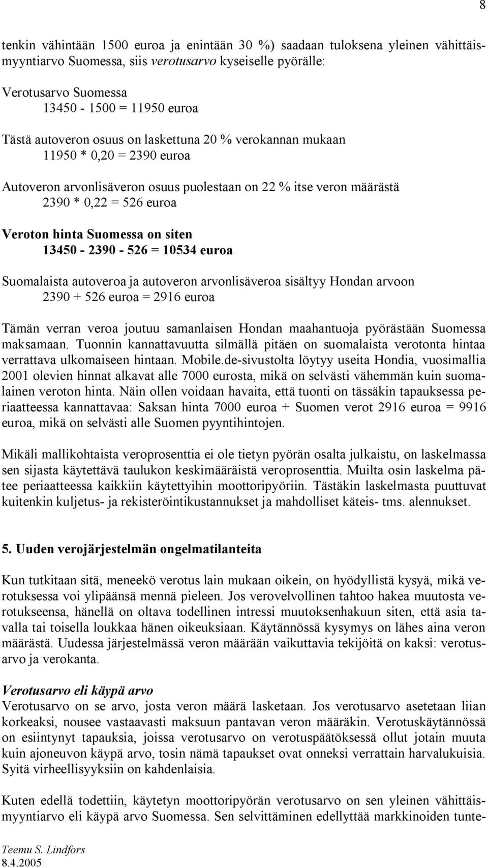 siten 13450 2390 526 = 10534 euroa Suomalaista autoveroa ja autoveron arvonlisäveroa sisältyy Hondan arvoon 2390 + 526 euroa = 2916 euroa Tämän verran veroa joutuu samanlaisen Hondan maahantuoja