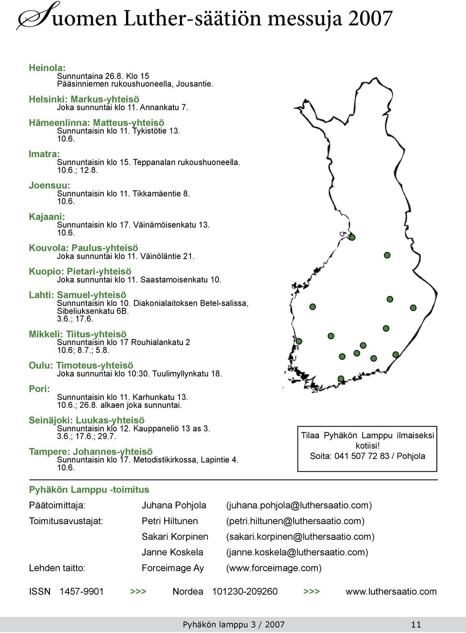 Väinämöisenkatu 13. 10.6. Kouvola: Paulus-yhteisö Joka sunnuntai klo 11. Väinöläntie 21. Kuopio: Pietari-yhteisö Joka sunnuntai klo 11. Saastamoisenkatu 10. Lahti: Samuel-yhteisö Sunnuntaisin klo 10.