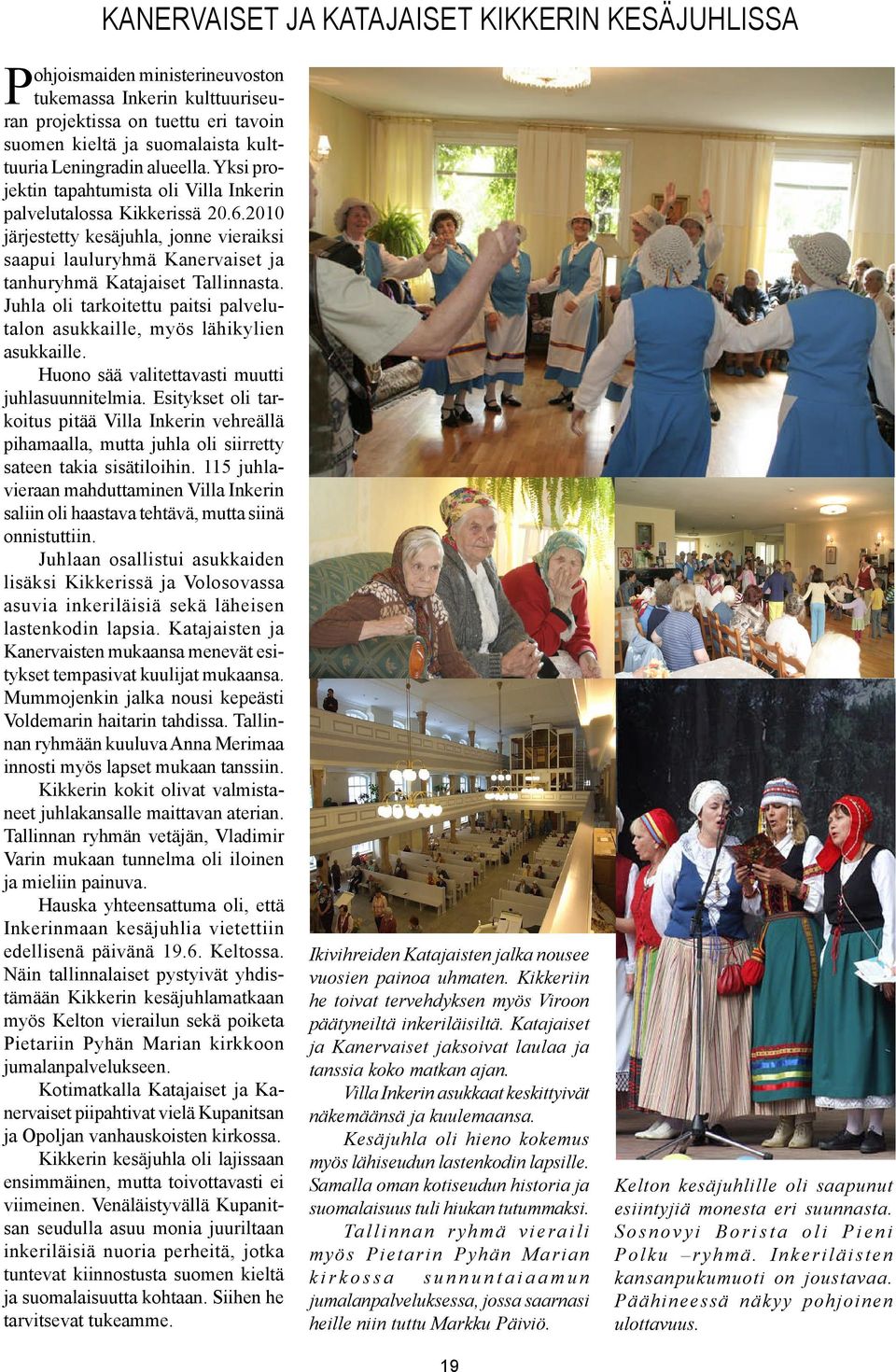 2010 järjestetty kesäjuhla, jonne vieraiksi saapui lauluryhmä Kanervaiset ja tanhuryhmä Katajaiset Tallinnasta. Juhla oli tarkoitettu paitsi palvelutalon asukkaille, myös lähikylien asukkaille.